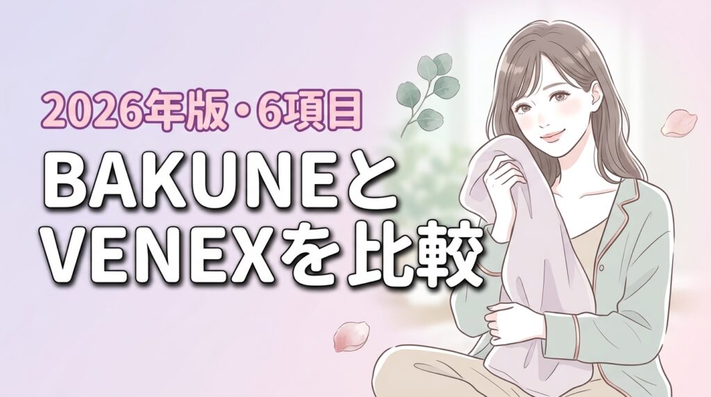 BAKUNEとVENEXはどっちがおすすめ？6項目で比較し自分に合う選び方7選