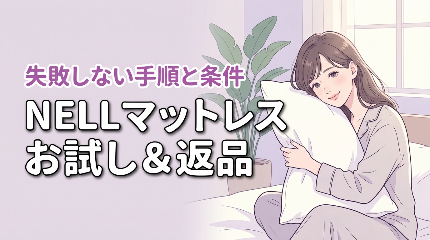 NELLマットレスはお試し返品前提でOK！失敗を防ぐ手順と返金条件を公開