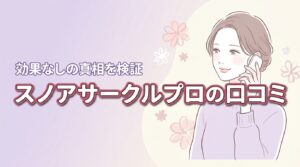スノアサークルプロの口コミまとめ｜効果なしの真相と正しい使い方