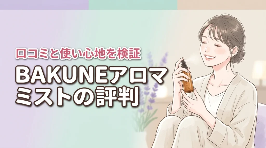 BAKUNEアロマミストの口コミは？香りの評判や実際の使用感を徹底解説！